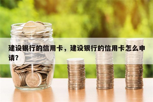 建设银行的信用卡，建设银行的信用卡怎么申请？