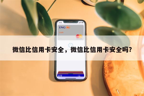 微信比信用卡安全,微信比信用卡安全吗?