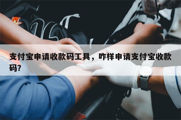 支付宝申请收款码工具,咋样申请支付宝收款码?
