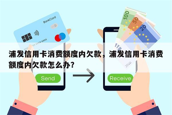 浦发信用卡消费额度内欠款，浦发信用卡消费额度内欠款怎么办？