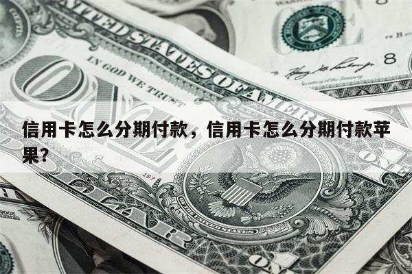 信用卡怎么分期付款,信用卡怎么分期付款苹果?