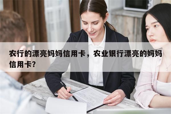 农行的漂亮妈妈信用卡，农业银行漂亮的妈妈信用卡？
