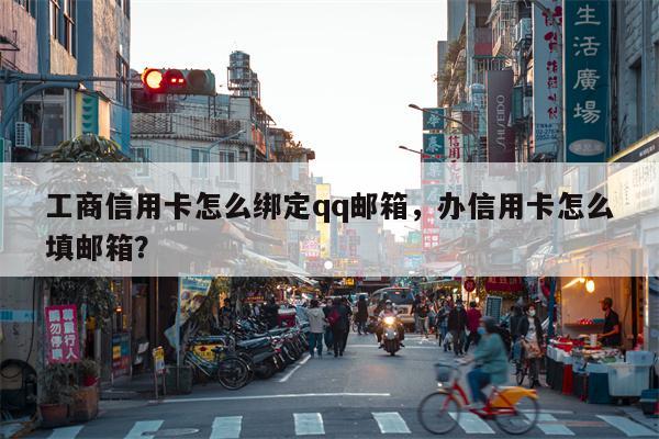 工商信用卡怎么绑定qq邮箱,办信用卡怎么填邮箱?