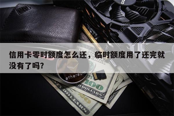 信用卡零时额度怎么还，临时额度用了还完就没有了吗？