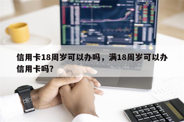信用卡18周岁可以办吗,满18周岁可以办信用卡吗?