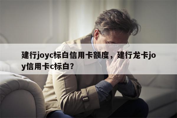 建行joyc标白信用卡额度，建行龙卡joy信用卡c标白？