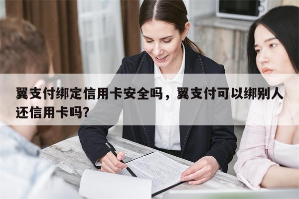 翼支付绑定信用卡安全吗，翼支付可以绑别人还信用卡吗？