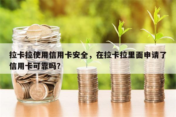 拉卡拉使用信用卡安全，在拉卡拉里面申请了信用卡可靠吗？