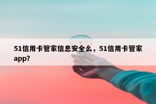 51信用卡管家信息安全么，51信用卡管家app？