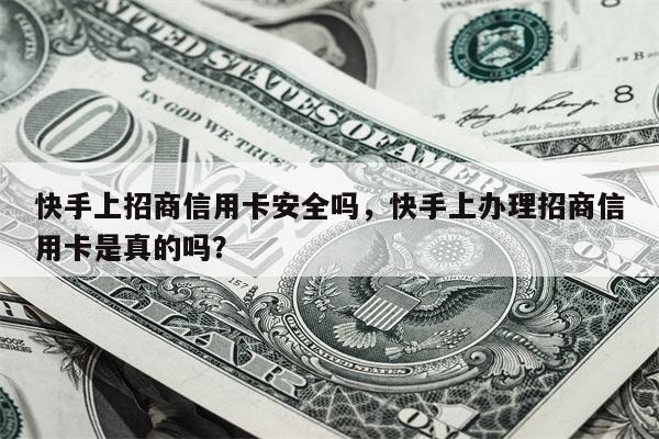 快手上招商信用卡安全吗，快手上办理招商信用卡是真的吗？