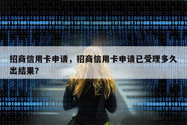 招商信用卡申请，招商信用卡申请已受理多久出结果？