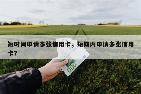 短时间申请多张信用卡,短期内申请多张信用卡?