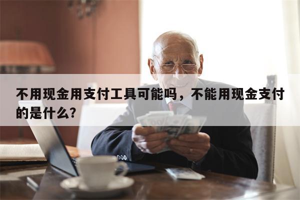 不用现金用支付工具可能吗，不能用现金支付的是什么？