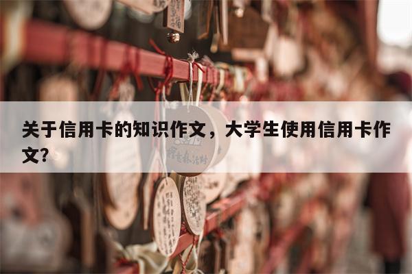 关于信用卡的知识作文，大学生使用信用卡作文？