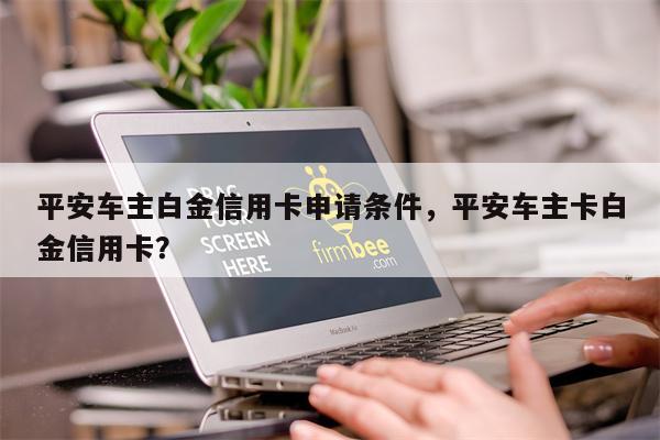 平安车主白金信用卡申请条件,平安车主卡白金信用卡?