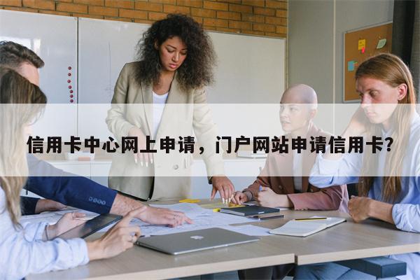 信用卡中心网上申请,门户网站申请信用卡?