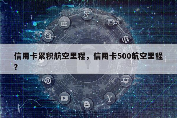 信用卡累积航空里程,信用卡500航空里程?