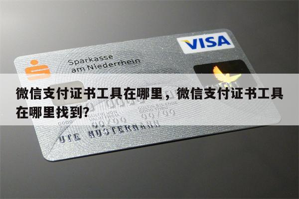 微信支付证书工具在哪里,微信支付证书工具在哪里找到?