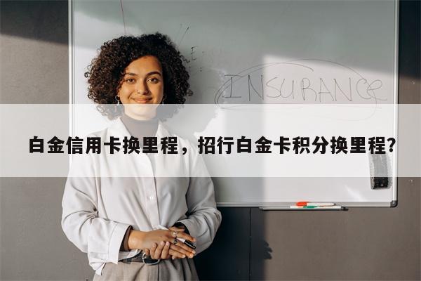 白金信用卡换里程,招行白金卡积分换里程?