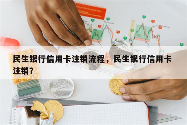 民生银行信用卡注销流程，民生银行信用卡 注销？
