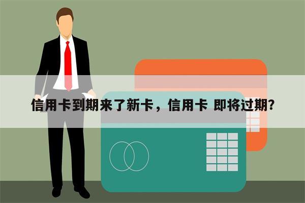 信用卡到期来了新卡,信用卡 即将过期?