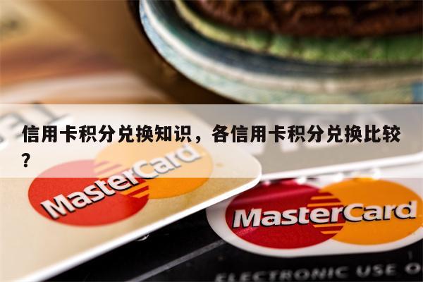 信用卡积分兑换知识，各信用卡积分兑换比较？