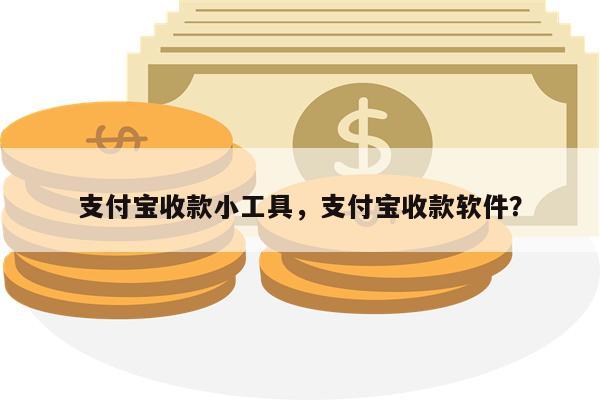 支付宝收款小工具,支付宝收款软件?