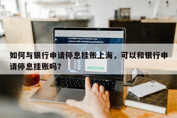 如何与银行申请停息挂账上海,可以和银行申请停息挂账吗?