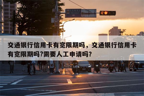 交通银行信用卡有宽限期吗,交通银行信用卡有宽限期吗?需要人工申请吗?