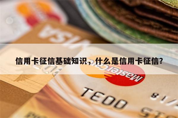 信用卡征信基础知识，什么是信用卡征信？