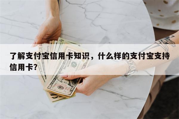 了解支付宝信用卡知识，什么样的支付宝支持信用卡？
