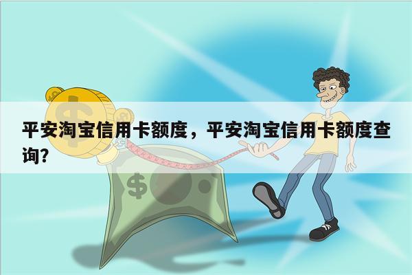平安淘宝信用卡额度，平安淘宝信用卡额度查询？