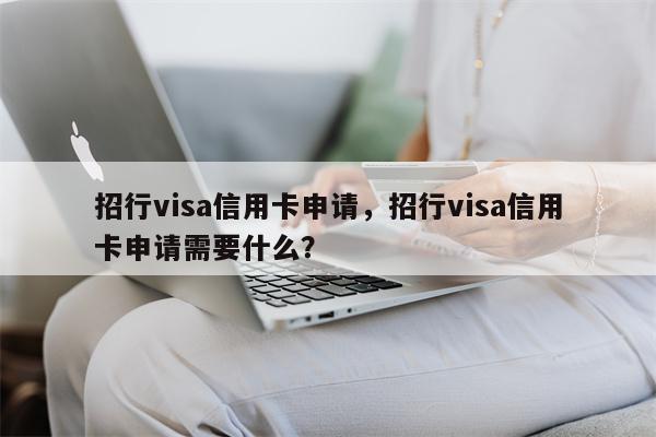 招行visa信用卡申请，招行visa信用卡申请需要什么？
