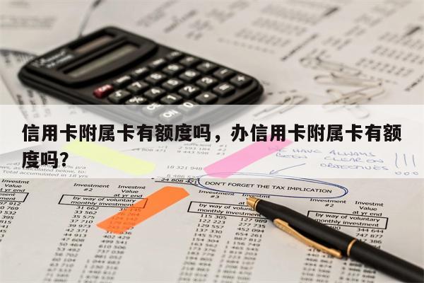 信用卡附属卡有额度吗,办信用卡附属卡有额度吗?