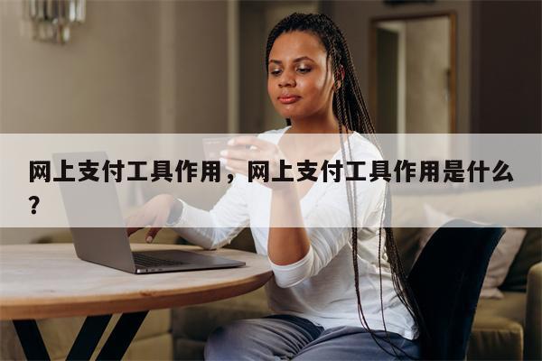 网上支付工具作用,网上支付工具作用是什么?