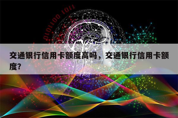 交通银行信用卡额度高吗，交通银行信用卡额度？