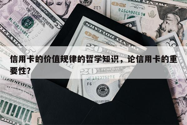 信用卡的价值规律的哲学知识，论信用卡的重要性？