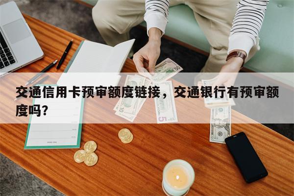 交通信用卡预审额度链接，交通银行有预审额度吗？