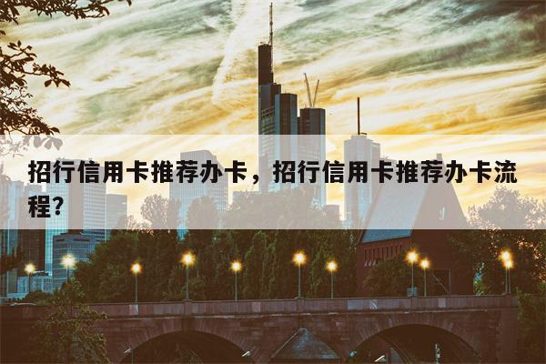 招行信用卡推荐办卡，招行信用卡推荐办卡流程？