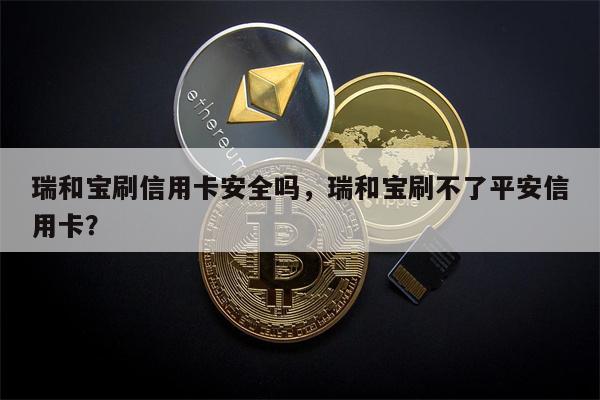 瑞和宝刷信用卡安全吗，瑞和宝刷不了平安信用卡？