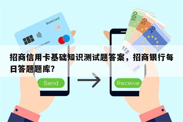招商信用卡基础知识测试题答案,招商银行每日答题题库?