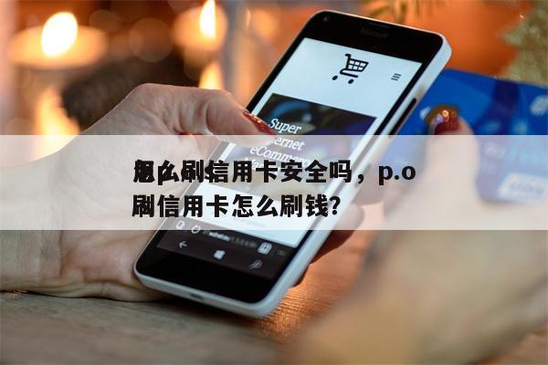 用p.o.s
怎么刷信用卡安全吗,p.o.s
刷信用卡怎么刷钱?