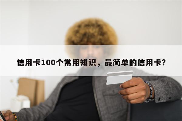 信用卡100个常用知识，最简单的信用卡？