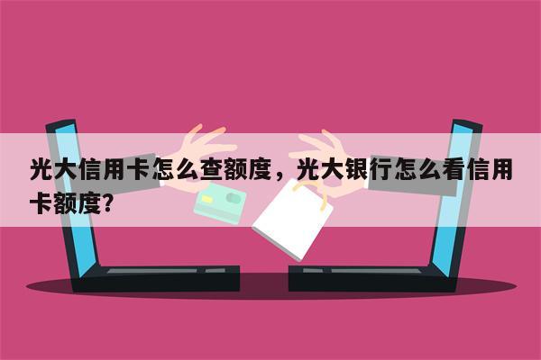 光大信用卡怎么查额度，光大银行怎么看信用卡额度？