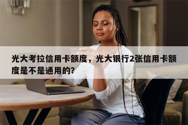 光大考拉信用卡额度，光大银行2张信用卡额度是不是通用的？