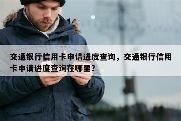 交通银行信用卡申请进度查询，交通银行信用卡申请进度查询在哪里？