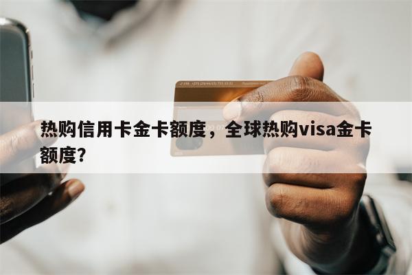 热购信用卡金卡额度，全球热购visa金卡额度？