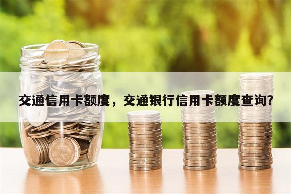交通信用卡额度，交通银行信用卡额度查询？