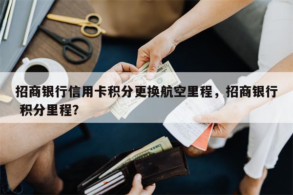 招商银行信用卡积分更换航空里程，招商银行 积分里程？