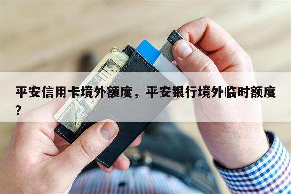 平安信用卡境外额度，平安银行境外临时额度？